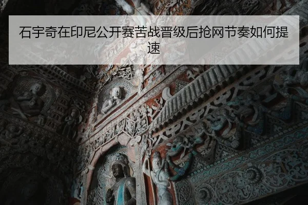 石宇奇在印尼公开赛苦战晋级后抢网节奏如何提速（jiuyou game）